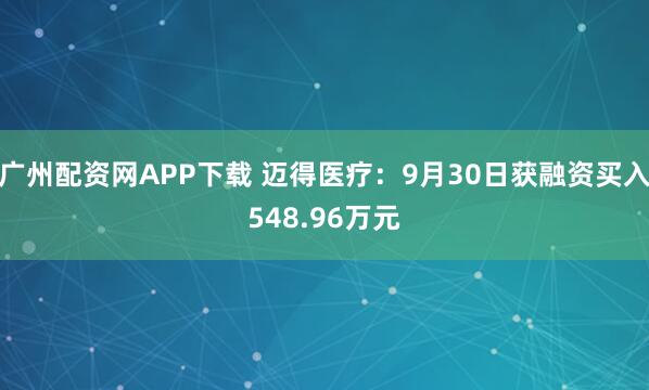 广州配资网APP下载 迈得医疗：9月30日获融资买入548.96万元