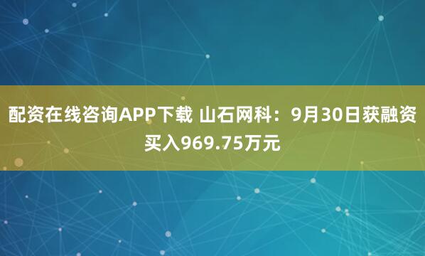 配资在线咨询APP下载 山石网科：9月30日获融资买入969.75万元