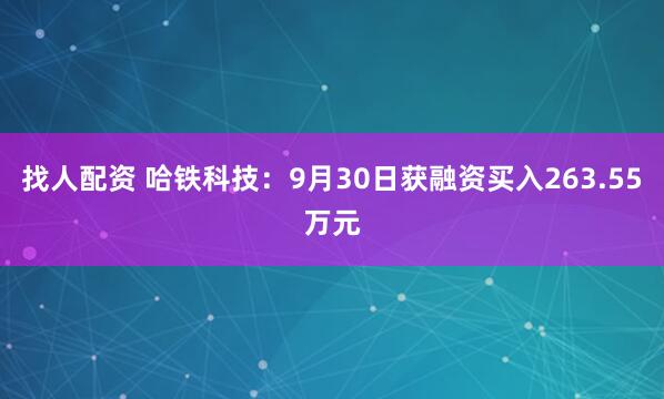 找人配资 哈铁科技：9月30日获融资买入263.55万元