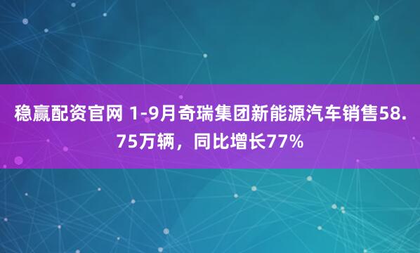 稳赢配资官网 1-9月奇瑞集团新能源汽车销售58.75万辆，同比增长77%