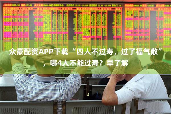 众豪配资APP下载 “四人不过寿，过了福气散”，哪4人不能过寿？早了解