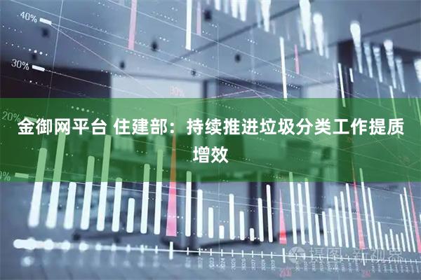 金御网平台 住建部：持续推进垃圾分类工作提质增效